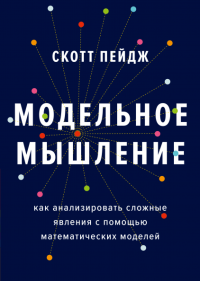 Модельное мышление. Как анализировать сложные явления с помощью математических моделей, Пейдж Скотт купить книгу в Либроруме Модельное мышление. Как анализировать сложные явления с помощью математических моделей, Пейдж Скотт купить книгу в Либроруме