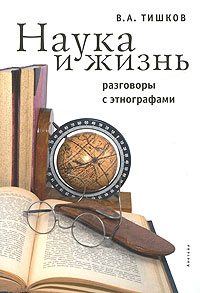 Наука и жизнь. Разговоры с этнографами, Тишков В. А. купить книгу в Либроруме Наука и жизнь. Разговоры с этнографами, Тишков В. А. купить книгу в Либроруме