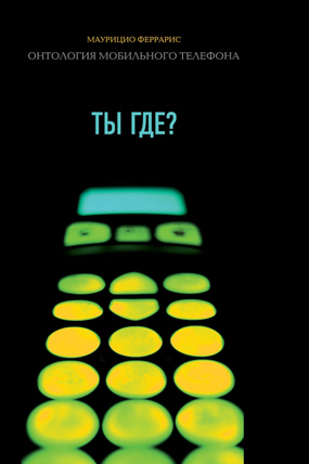 Ты где? Онтология мобильного телефона, Феррарис Маурицио купить книгу в Либроруме Ты где? Онтология мобильного телефона, Феррарис Маурицио купить книгу в Либроруме