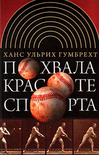 Похвала красоте спорта, Гумбрехт Ханс Ульрих купить книгу в Либроруме Похвала красоте спорта, Гумбрехт Ханс Ульрих купить книгу в Либроруме