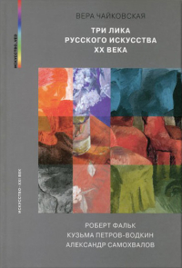 Три лика русского искусства XX века. Роберт Фальк, Кузьма Петров-Водкин, Александр Самохвалов, Чайковская Вера Исааковна купить книгу в Либроруме