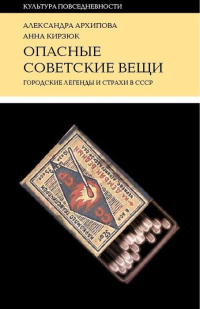 Опасные советские вещи. Городские легенды и страхи в СССР, Архипова Александра Сергеевна Кирзюк Анна Андреевна купить книгу в Либроруме