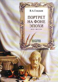 Портрет на фоне эпохи. Моя жизнь, Глядков В. А. купить книгу в Либроруме