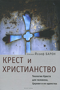 Крест и христианство. Теология Креста для человека, Церкви и ее единства, Барон Епископ Йозеф купить книгу в Либроруме Крест и христианство. Теология Креста для человека, Церкви и ее единства, Барон Епископ Йозеф купить книгу в Либроруме