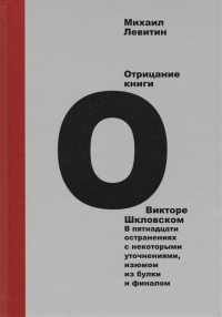 Отрицание книги о Викторе Шкловском. В пятнадцати остранениях с некоторыми уточнениями, изюмом из булки и финалом, Левитин Михаил Захарович купить книгу в Либроруме Отрицание книги о Викторе Шкловском. В пятнадцати остранениях с некоторыми уточнениями, изюмом из булки и финалом, Левитин Михаил Захарович купить книгу в Либроруме