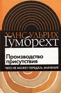 Производство присутствия. Чего не может передать значение, Гумбрехт Ханс Ульрих купить книгу в Либроруме Производство присутствия. Чего не может передать значение, Гумбрехт Ханс Ульрих купить книгу в Либроруме
