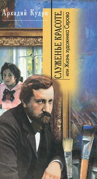 Служенье красоте, или Жизнь художника Серова, Кудря Аркадий купить книгу в Либроруме