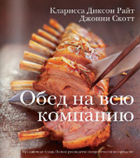 Обед на всю компанию. Праздничные блюда. Полное руководство по приготовлению и разделке, Диксон Кларисса Райт Скотт Джонни купить книгу в Либроруме