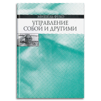 Управление собой и другими. Курс лекций, прочитанных в Коллеж де Франс в 1982-1983 учебном году, Фуко Мишель купить книгу в Либроруме