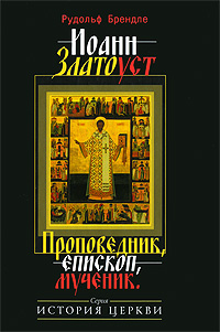 Иоанн Златоуст. Проповедник, епископ, мученик, Брендле Рудольф купить книгу в Либроруме