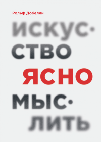 Искусство ясно мыслить, Добелли Рольф купить книгу в Либроруме Искусство ясно мыслить, Добелли Рольф купить книгу в Либроруме