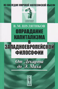 Оправдание капитализма в западноевропейской философии: От Декарта до Э.Маха, Шулятиков В.М. купить книгу в Либроруме Оправдание капитализма в западноевропейской философии: От Декарта до Э.Маха, Шулятиков В.М. купить книгу в Либроруме
