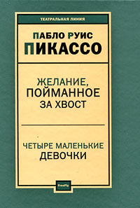 Пьесы: Желание, пойманное за хвост. Четыре маленькие девочки, Пикассо П. Р. купить книгу в Либроруме