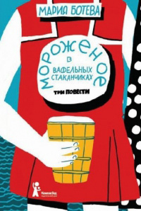 Мороженое в вафельных стаканчиках. Три повести, Ботева. М. А. купить книгу в Либроруме Мороженое в вафельных стаканчиках. Три повести, Ботева. М. А. купить книгу в Либроруме