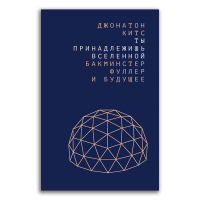 Ты принадлежишь Вселенной. Бакминстер Фуллер и будущее, Китс Джонатон купить книгу в Либроруме