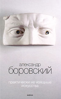 Практически не изящные искусства, Боровский Александр Давидович купить книгу в Либроруме