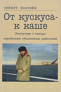 От кускуса - к каше. Репортаж с театра еврейских общинных действий, Эпштейн Сеймур купить книгу в Либроруме От кускуса - к каше. Репортаж с театра еврейских общинных действий, Эпштейн Сеймур купить книгу в Либроруме