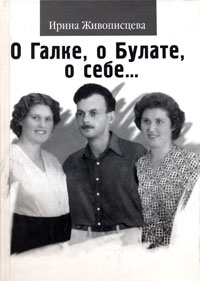 О Галке, о Булате, о себе..., Живописцева Ирина Васильевна купить книгу в Либроруме