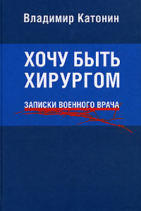 Хочу быть хирургом. Записки военного врача, Катонин Владимир купить книгу в Либроруме