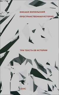 Пространственная история. Три текста об истории, Ямпольский Михаил Бениаминович купить книгу в Либроруме Пространственная история. Три текста об истории, Ямпольский Михаил Бениаминович купить книгу в Либроруме