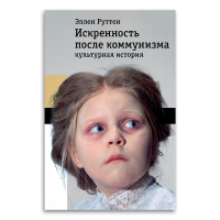 Искренность после коммунизма. Культурная история, Руттен Эллен купить книгу в Либроруме