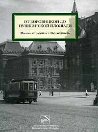 От Боровицкой до Пушкинской площади. Москва, которой нет. Путеводитель. Том 2, купить книгу в Либроруме От Боровицкой до Пушкинской площади. Москва, которой нет. Путеводитель. Том 2, купить книгу в Либроруме