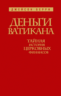 Деньги Ватикана. Тайная история церковных финансов., Берри Джейсон купить книгу в Либроруме Деньги Ватикана. Тайная история церковных финансов., Берри Джейсон купить книгу в Либроруме