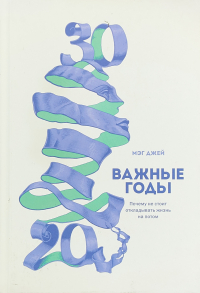 Важные годы. Почему не стоит откладывать жизнь на потом, Джей Мэг купить книгу в Либроруме