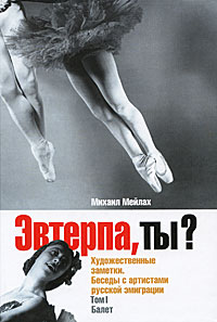 Эвтерпа, ты? Художественные заметки. Беседы с артистами русской эмиграции. Том 1. Балет, Мейлах Михаил Борисович купить книгу в Либроруме