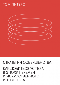 Стратегия совершенства. Как добиться успеха в эпоху перемен и искусственного интеллекта, Питерс Том купить книгу в Либроруме Стратегия совершенства. Как добиться успеха в эпоху перемен и искусственного интеллекта, Питерс Том купить книгу в Либроруме