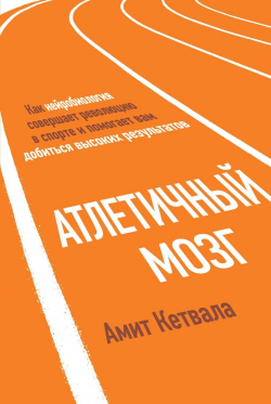 Атлетичный мозг. Как нейробиология совершает революцию в спорте и помогает вам добиться высоких результатов, Кетвала Амит купить книгу в Либроруме Атлетичный мозг. Как нейробиология совершает революцию в спорте и помогает вам добиться высоких результатов, Кетвала Амит купить книгу в Либроруме