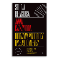 Новому человеку - новая смерть? Похоронная культура раннего СССР, Соколова Анна Дмитриевна купить книгу в Либроруме
