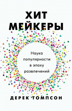 Хитмейкеры. Наука популярности в эпоху развлечений, Томпсон Дерек купить книгу в Либроруме Хитмейкеры. Наука популярности в эпоху развлечений, Томпсон Дерек купить книгу в Либроруме