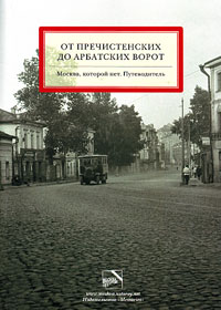 От Пречистенских до Арбатских ворот. Москва, которой нет. Путеводитель. Том 1, купить книгу в Либроруме От Пречистенских до Арбатских ворот. Москва, которой нет. Путеводитель. Том 1, купить книгу в Либроруме