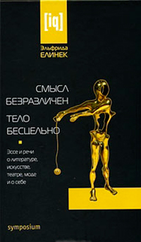 Смысл безразличен. Тело бесцельно. Эссе и речи о литературе, искусстве, театре, моде и о себе, Елинек Эльфрида купить книгу в Либроруме