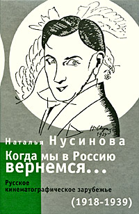Когда мы в Россию вернемся... Русское кинематографическое зарубежье (1918-1939), Нусинова Наталья купить книгу в Либроруме