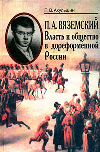 П.А. Вяземский. Власть и общество в дореформенной России, Акульшин П.В. купить книгу в Либроруме П.А. Вяземский. Власть и общество в дореформенной России, Акульшин П.В. купить книгу в Либроруме