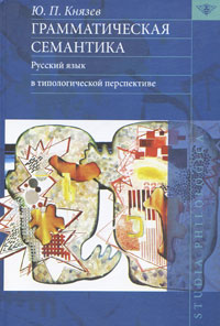Грамматическая семантика. Русский язык в типологической перспективе, Князев Ю. П. купить книгу в Либроруме Грамматическая семантика. Русский язык в типологической перспективе, Князев Ю. П. купить книгу в Либроруме