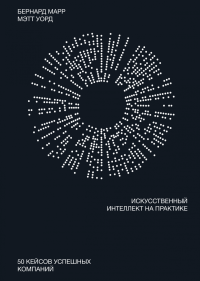 Искусственный интеллект на практике. 50 кейсов успешных компаний, Марр Бернард Уорд Мэтт купить книгу в Либроруме Искусственный интеллект на практике. 50 кейсов успешных компаний, Марр Бернард Уорд Мэтт купить книгу в Либроруме