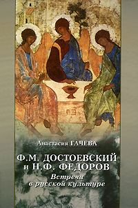 Ф. М. Достоевский и Н.Ф. Федоров: Встречи в русской культуре, Гачева Анастасия купить книгу в Либроруме Ф. М. Достоевский и Н.Ф. Федоров: Встречи в русской культуре, Гачева Анастасия купить книгу в Либроруме