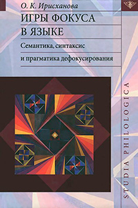 Игры фокуса в языке. Семантика, синтаксис и прагматика дефокусирования, Ирисханова Ольга купить книгу в Либроруме