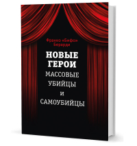 Новые герои. Массовые убийцы и самоубийцы, Берарди Франко купить книгу в Либроруме