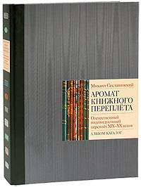 Аромат книжного переплета. Отечественный индивидуальный переплет XIX-XX веков. Альбом-каталог, Сеславинский Михаил Вадимович купить книгу в Либроруме