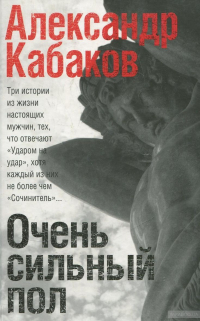 Очень сильный пол. Сочинитель. Самозванец. Ударом на удар, Кабаков Александр Абрамович купить книгу в Либроруме Очень сильный пол. Сочинитель. Самозванец. Ударом на удар, Кабаков Александр Абрамович купить книгу в Либроруме