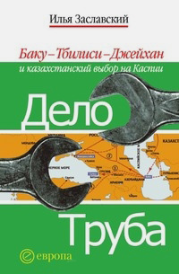 Дело труба. Баку-Тбилиси-Джейхан и казахстанский выбор на Каспии, Заславский Илья купить книгу в Либроруме Дело труба. Баку-Тбилиси-Джейхан и казахстанский выбор на Каспии, Заславский Илья купить книгу в Либроруме