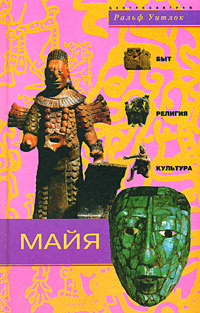 Майя. Быт, религия, культура, Уитлок Ральф купить книгу в Либроруме Майя. Быт, религия, культура, Уитлок Ральф купить книгу в Либроруме