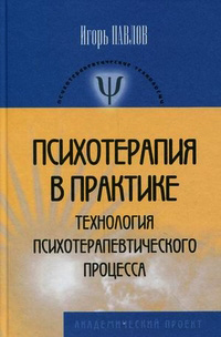 Психотерапия в практике. Технология психотерапевтического процесса, Павлов Игорь купить книгу в Либроруме