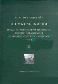 О смысле жизни. Труды по философии ценности, теории образования и университетскому вопросу. В 2 тт., Рубинштейн Моисей Матвеевич купить книгу в Либроруме