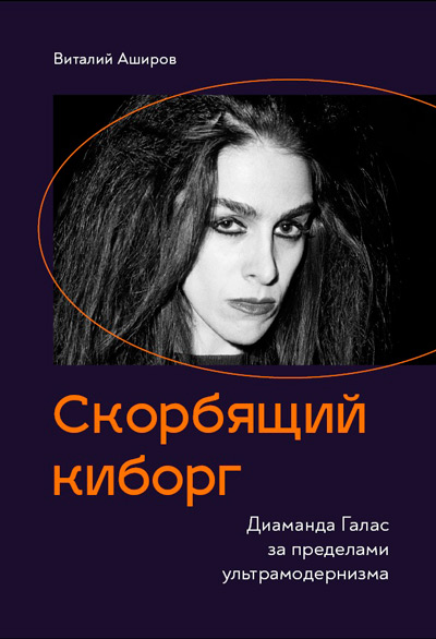 Скорбящий киборг. Диаманда Галас за пределами ультрамодернизма, Аширов Виталий купить книгу в Либроруме