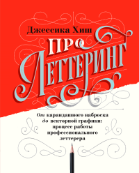 Про леттеринг. От карандашного наброска до векторной графики: процесс работы профессионального леттерера, Хиш Джессика купить книгу в Либроруме Про леттеринг. От карандашного наброска до векторной графики: процесс работы профессионального леттерера, Хиш Джессика купить книгу в Либроруме